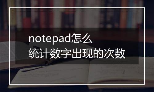 notepad怎么统计数字出现的次数