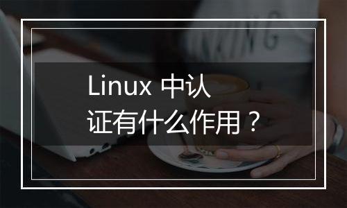 Linux 中认证有什么作用？