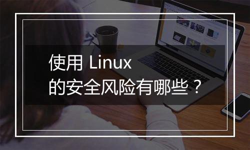 使用 Linux 的安全风险有哪些?