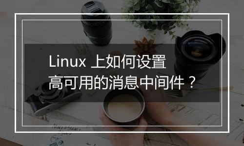 Linux 上如何设置高可用的消息中间件?