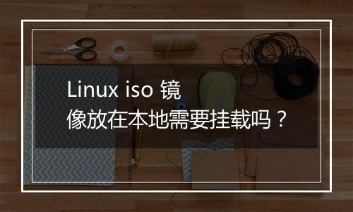 Linux iso 镜像放在本地需要挂载吗?