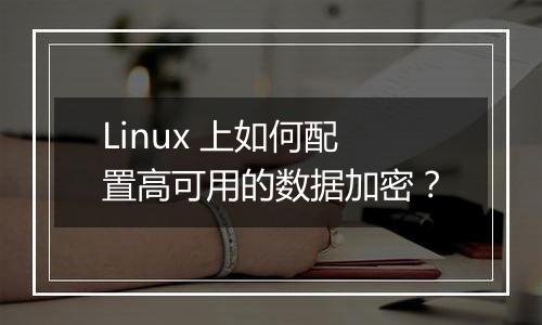 Linux 上如何配置高可用的数据加密？