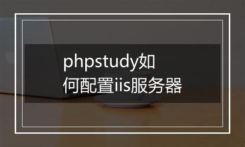 phpstudy如何配置iis服务器
