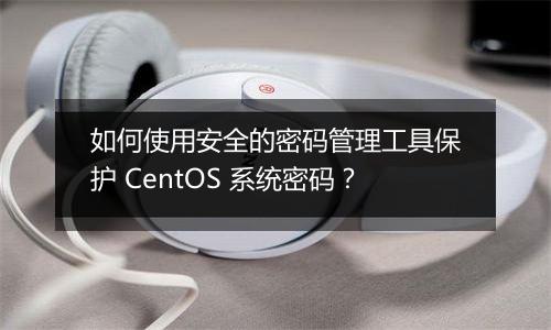 如何使用安全的密码管理工具保护 CentOS 系统密码？
