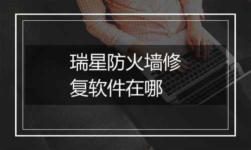 瑞星防火墙修复软件在哪