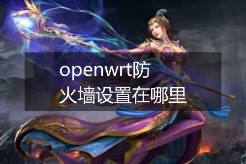 openwrt防火墙设置在哪里