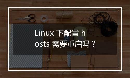 Linux 下配置 hosts 需要重启吗?