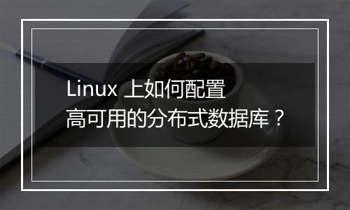 Linux 上如何配置高可用的分布式数据库?