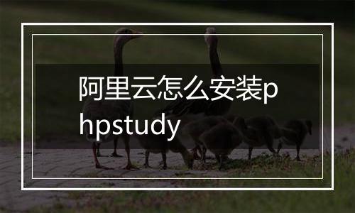 阿里云怎么安装phpstudy