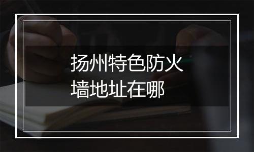 扬州特色防火墙地址在哪