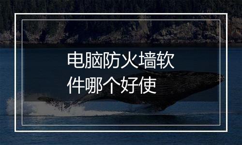 电脑防火墙软件哪个好使