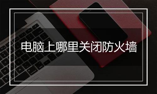 电脑上哪里关闭防火墙