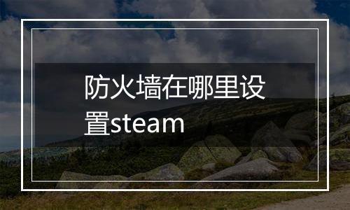 防火墙在哪里设置steam