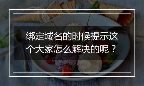 绑定域名的时候提示这个大家怎么解决的呢?