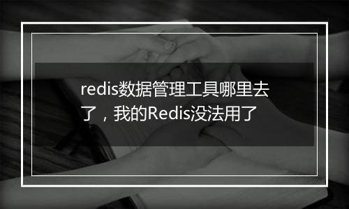 redis数据管理工具哪里去了,我的Redis没法用了