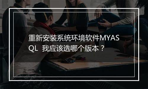 重新安装系统环境软件MYASQL 我应该选哪个版本?