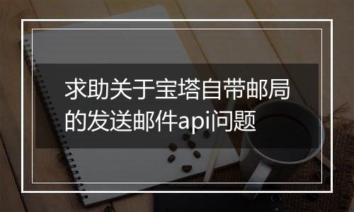 求助关于宝塔自带邮局的发送邮件api问题