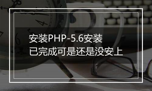 安装PHP-5.6安装已完成可是还是没安上