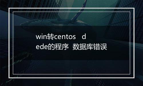 win转centos dede的程序 数据库错误