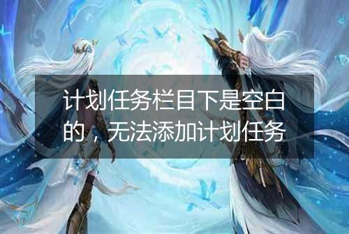 计划任务栏目下是空白的，无法添加计划任务