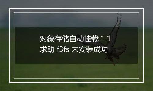 对象存储自动挂载 1.1 求助 f3fs 未安装成功