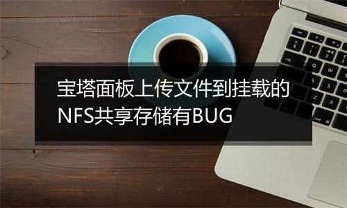 宝塔面板上传文件到挂载的NFS共享存储有BUG