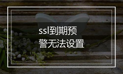 ssl到期预警无法设置