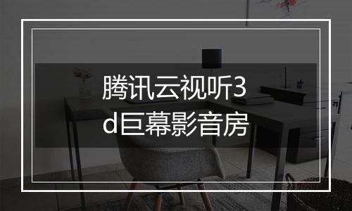 腾讯云视听3d巨幕影音房