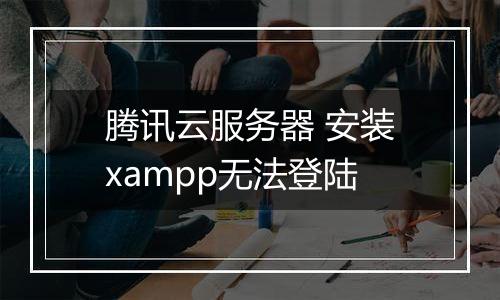 腾讯云服务器 安装xampp无法登陆