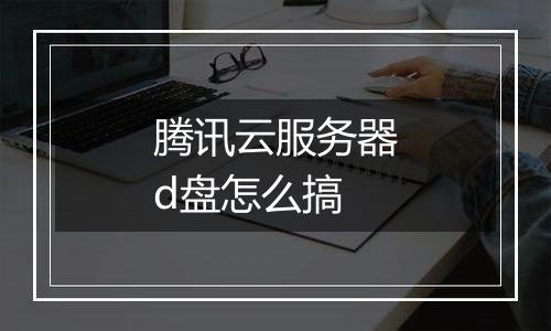 腾讯云服务器d盘怎么搞