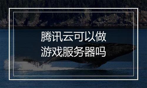 腾讯云可以做游戏服务器吗