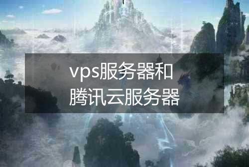 vps服务器和腾讯云服务器