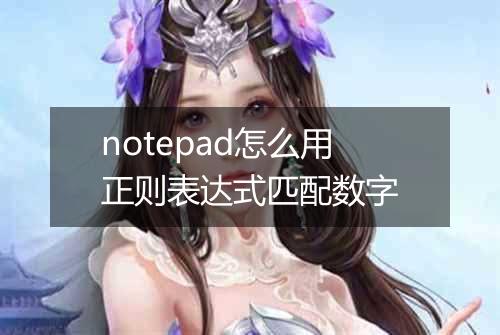 notepad怎么用正则表达式匹配数字