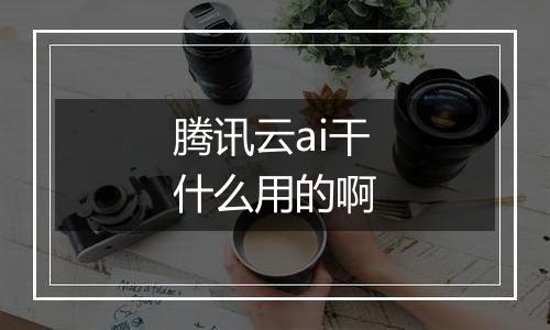 腾讯云ai干什么用的啊