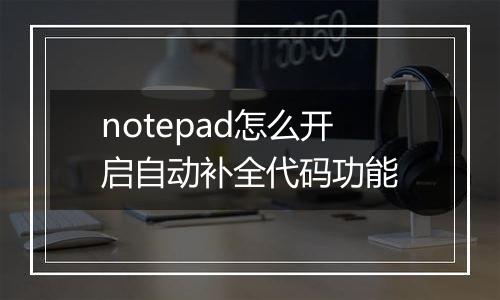 notepad怎么开启自动补全代码功能