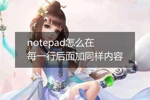 notepad怎么在每一行后面加同样内容