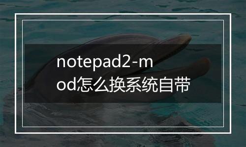 notepad2-mod怎么换系统自带