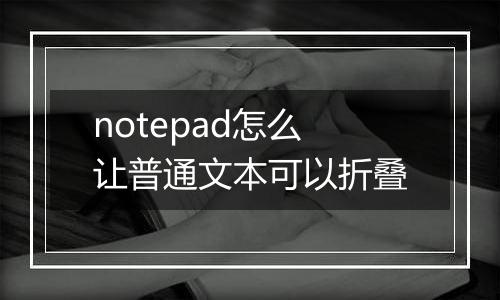 notepad怎么让普通文本可以折叠
