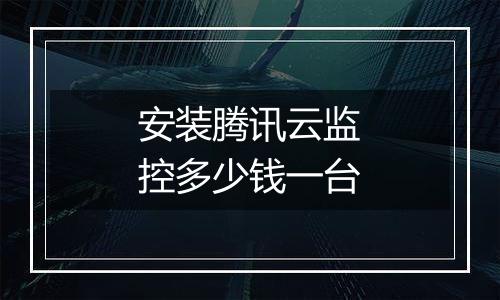 安装腾讯云监控多少钱一台