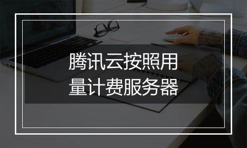 腾讯云按照用量计费服务器