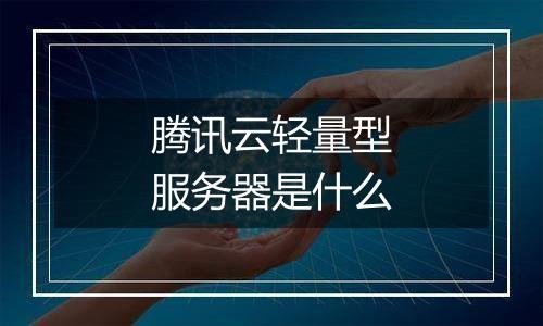 腾讯云轻量型服务器是什么