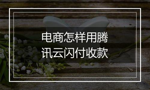 电商怎样用腾讯云闪付收款