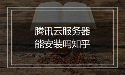 腾讯云服务器能安装吗知乎