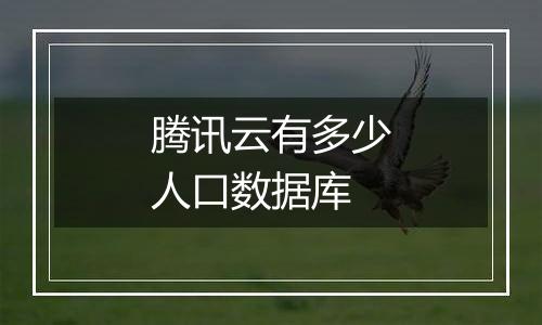 腾讯云有多少人口数据库