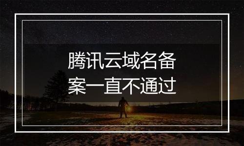 腾讯云域名备案一直不通过