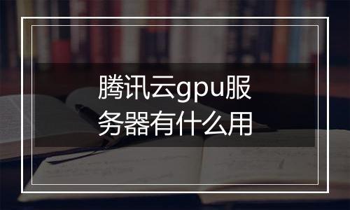 腾讯云gpu服务器有什么用