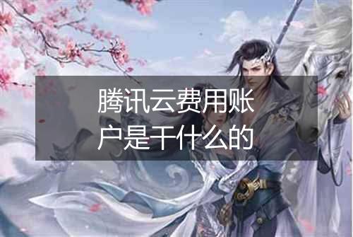 腾讯云费用账户是干什么的