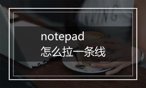 notepad怎么拉一条线
