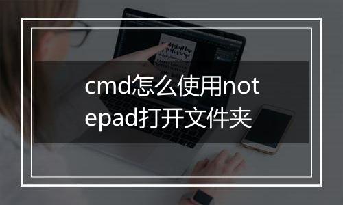 cmd怎么使用notepad打开文件夹