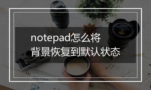 notepad怎么将背景恢复到默认状态